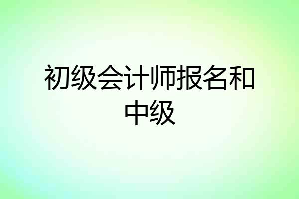 初级会计师报名和中级