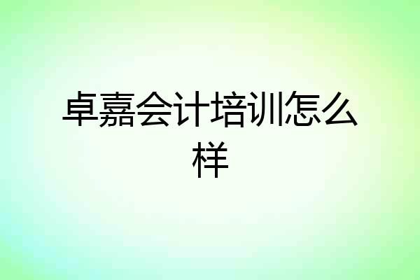 卓嘉会计培训怎么样