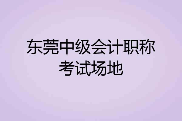 东莞中级会计职称考试场地