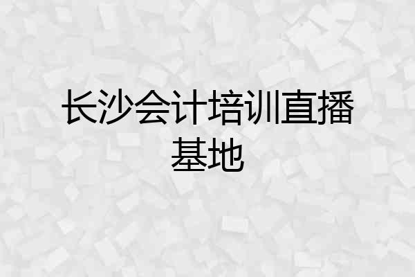 长沙会计培训直播基地