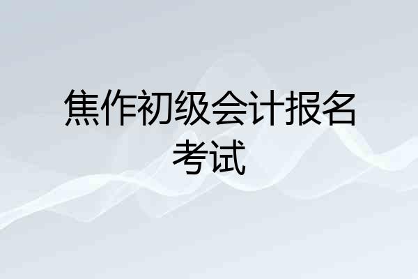 焦作初级会计报名考试