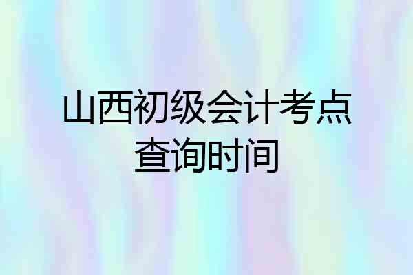 山西初级会计考点查询时间