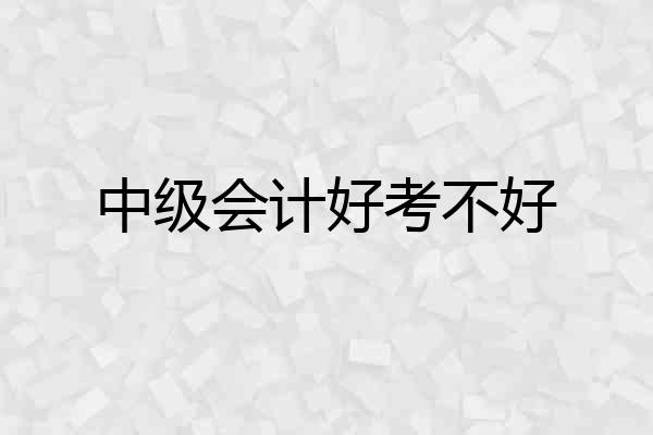 中级会计好考不好
