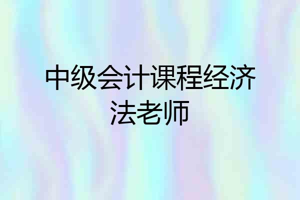 中级会计课程经济法老师