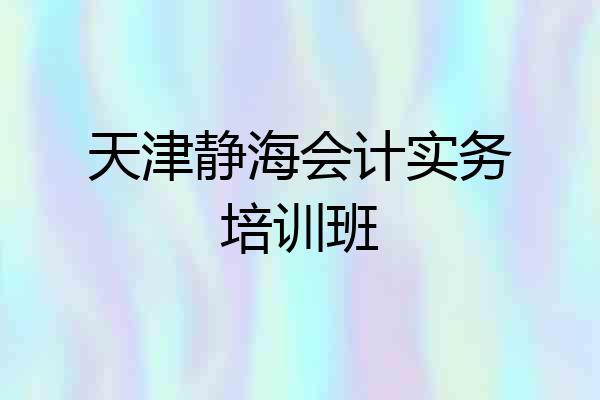 天津静海会计实务培训班