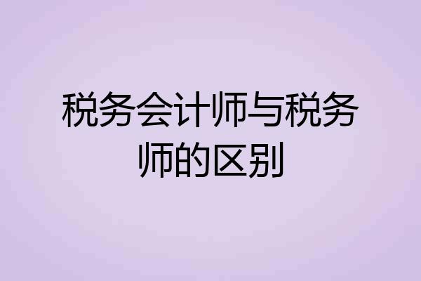税务会计师与税务师的区别