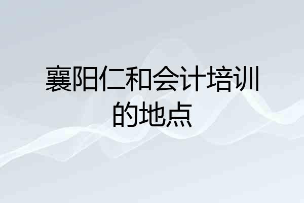 襄阳仁和会计培训的地点