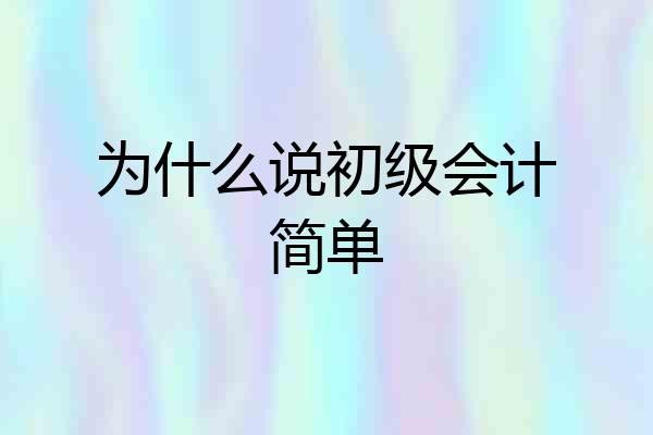 为什么说初级会计简单