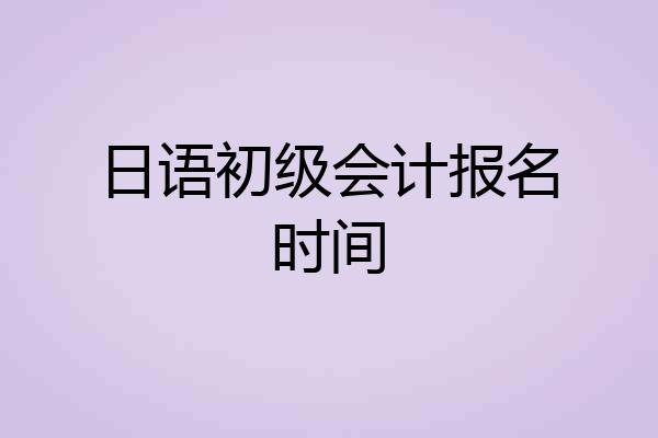日语初级会计报名时间