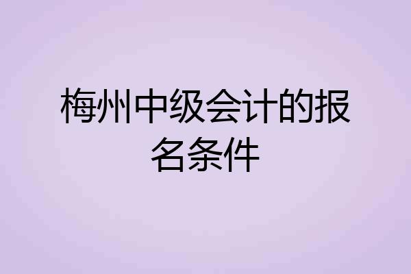 梅州中级会计的报名条件