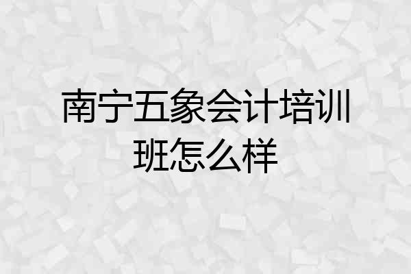 南宁五象会计培训班怎么样