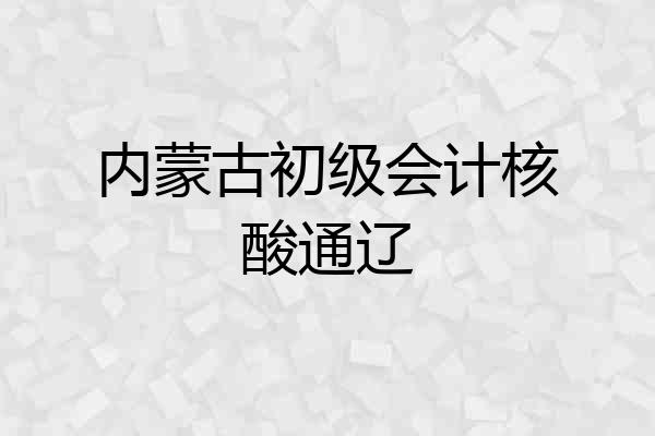 内蒙古初级会计核酸通辽