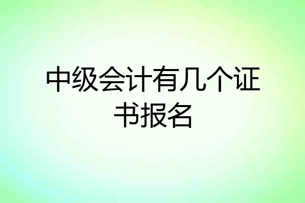 中级会计有几个证书报名