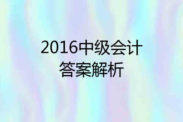 2016中级会计答案解析