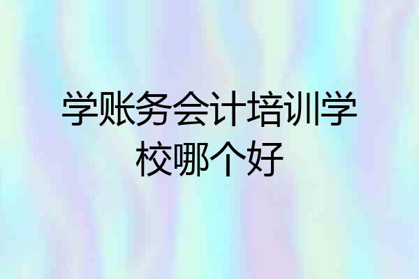 学账务会计培训学校哪个好