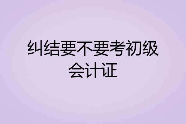 纠结要不要考初级会计证