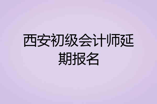 西安初级会计师延期报名