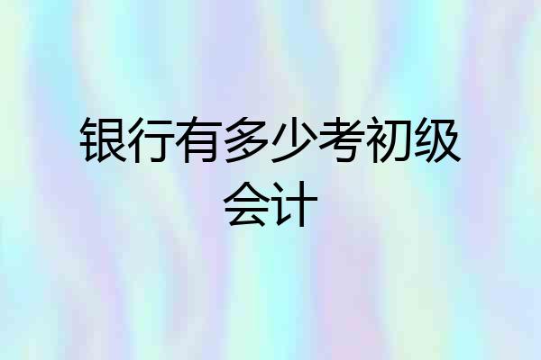 银行有多少考初级会计