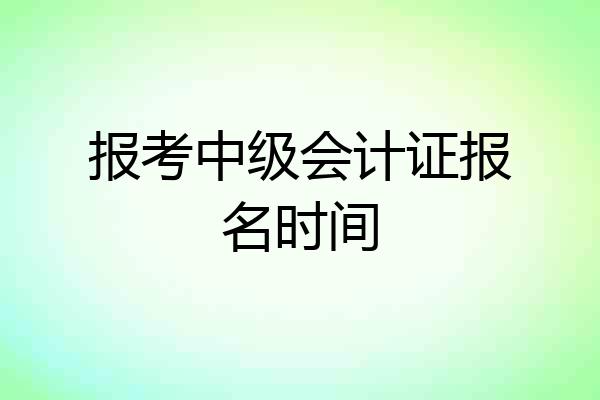 报考中级会计证报名时间