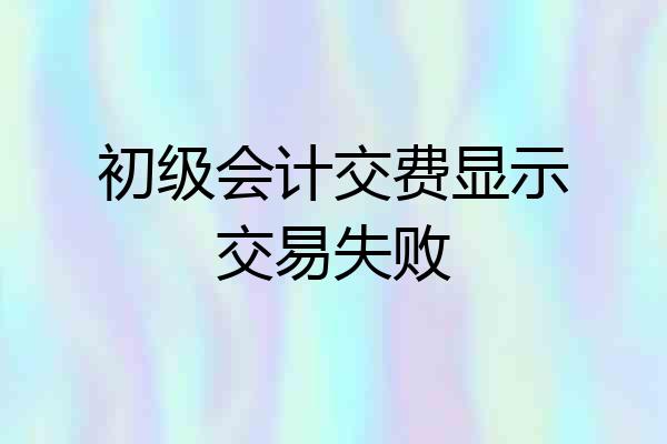 初级会计交费显示交易失败