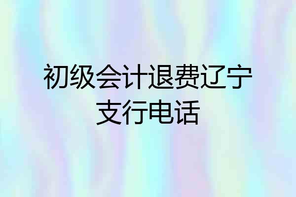 初级会计退费辽宁支行电话