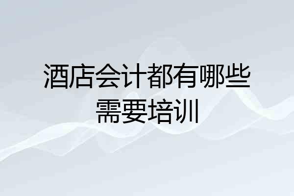 酒店会计都有哪些需要培训