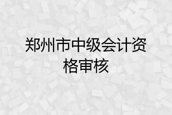 郑州市中级会计资格审核