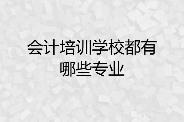 会计培训学校都有哪些专业