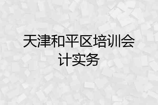 天津和平区培训会计实务
