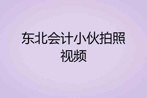 东北会计小伙拍照视频