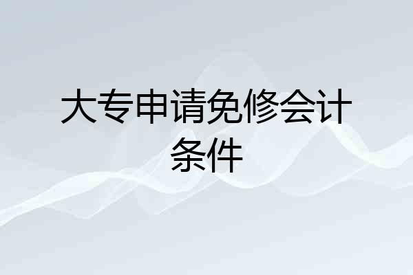 大专申请免修会计条件