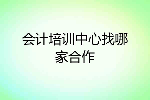 会计培训中心找哪家合作