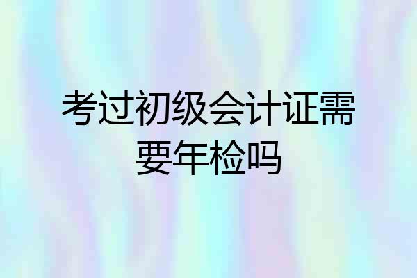考过初级会计证需要年检吗