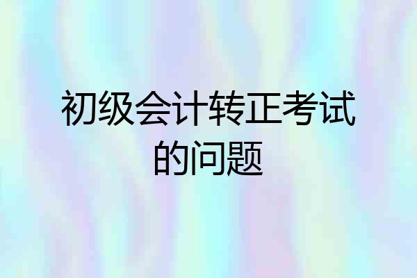 初级会计转正考试的问题