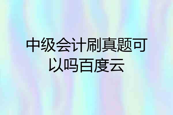 中级会计刷真题可以吗百度云