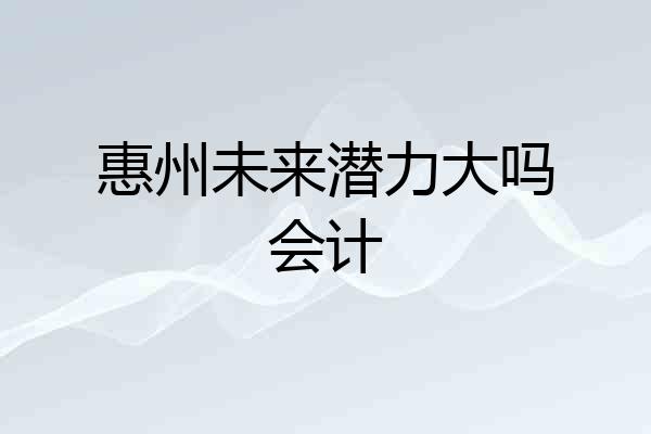 惠州未来潜力大吗会计
