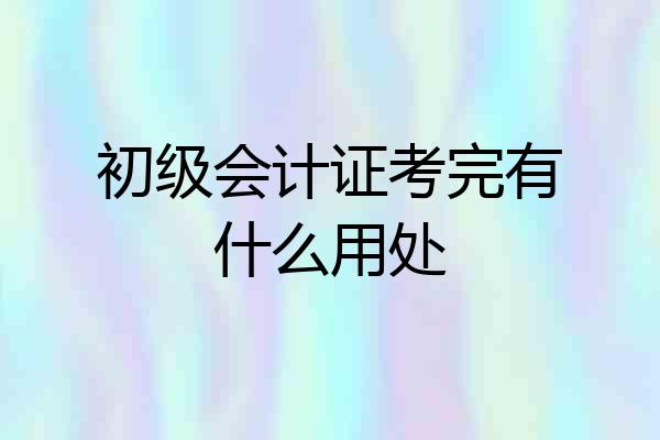 初级会计证考完有什么用处