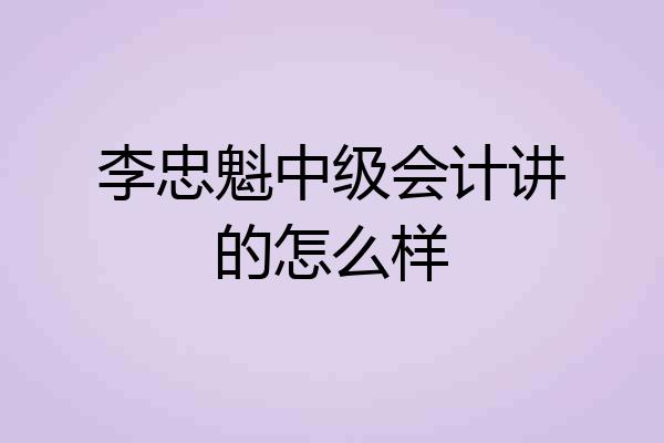 李忠魁中级会计讲的怎么样