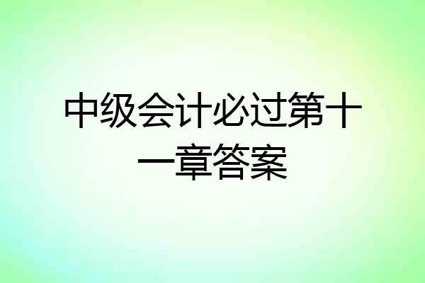 中级会计必过第十一章答案