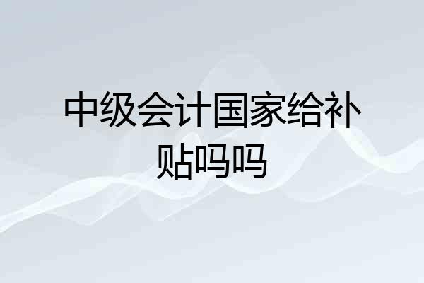 中级会计国家给补贴吗吗