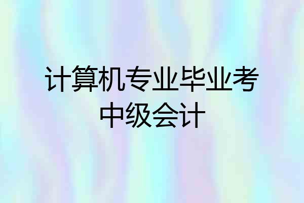 计算机专业毕业考中级会计