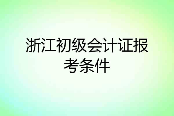 浙江初级会计证报考条件