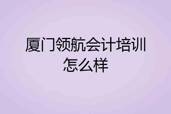 厦门领航会计培训怎么样