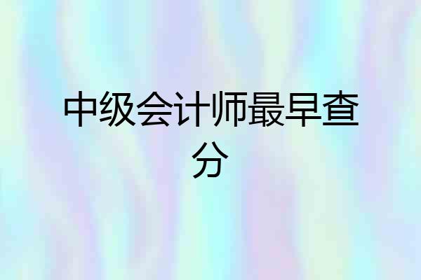 中级会计师最早查分