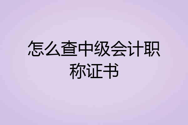 怎么查中级会计职称证书