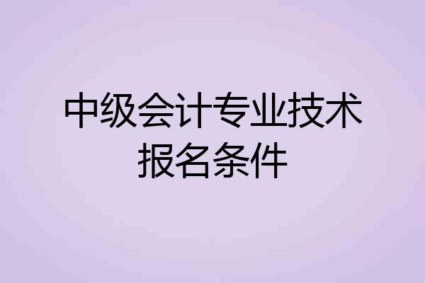 中级会计专业技术报名条件