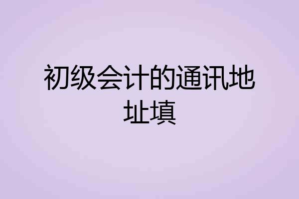 初级会计的通讯地址填
