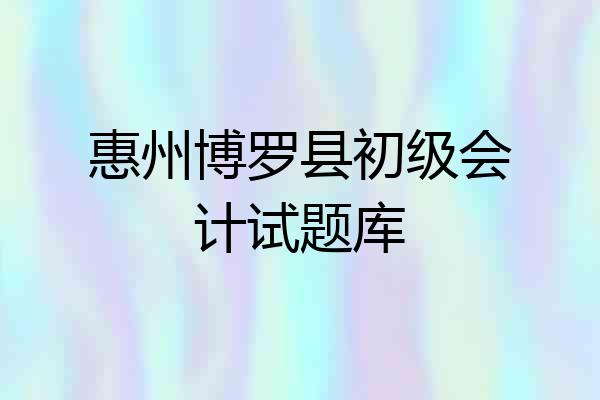 惠州博罗县初级会计试题库