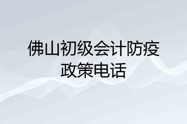 佛山初级会计防疫政策电话
