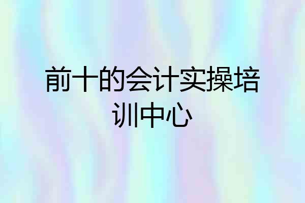 前十的会计实操培训中心